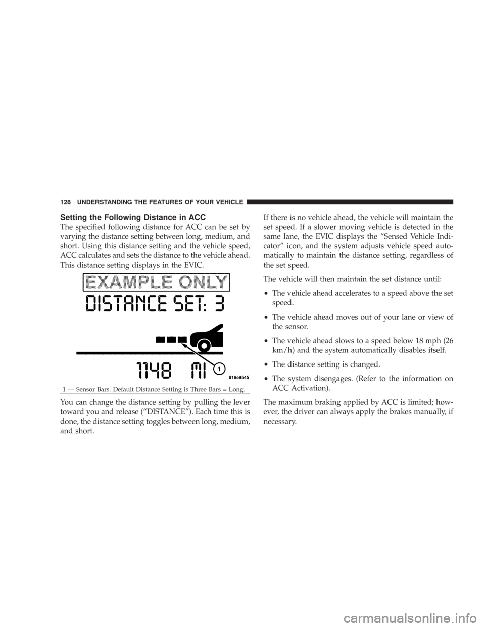 CHRYSLER 300 2007 1.G Owners Manual Setting the Following Distance in ACC
The specified following distance for ACC can be set by
varying the distance setting between long, medium, and
short. Using this distance setting and the vehicle s CHRYSLER 300 2007 1.G Owners Manual Setting the Following Distance in ACC
The specified following distance for ACC can be set by
varying the distance setting between long, medium, and
short. Using this distance setting and the vehicle s