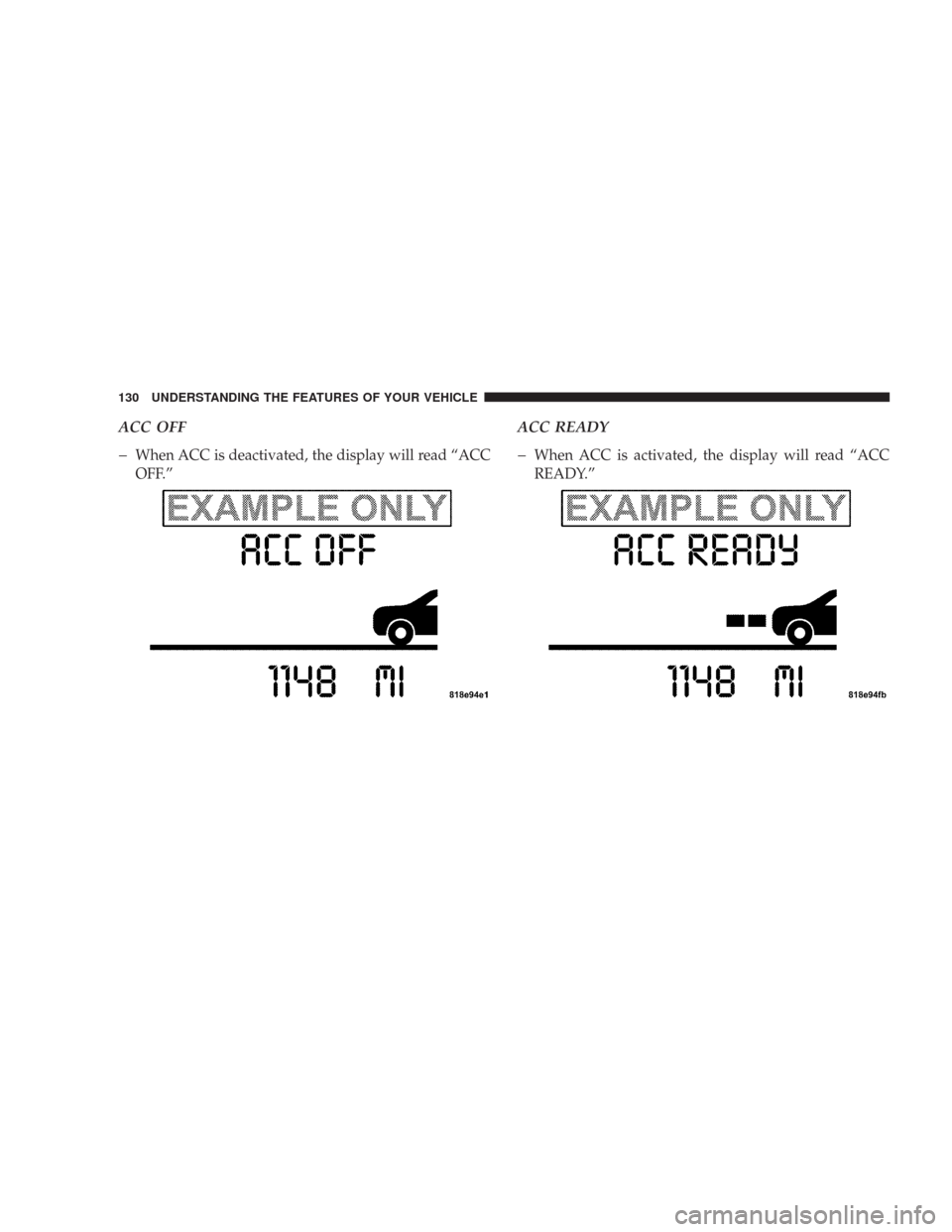CHRYSLER 300 2007 1.G Owners Manual ACC OFF
�
When ACC is deactivated, the display will read “ACC
OFF.”
ACC READY
�
When ACC is activated, the display will read “ACC
READY.”
130 UNDERSTANDING THE FEATURES OF YOUR VEHICLE 