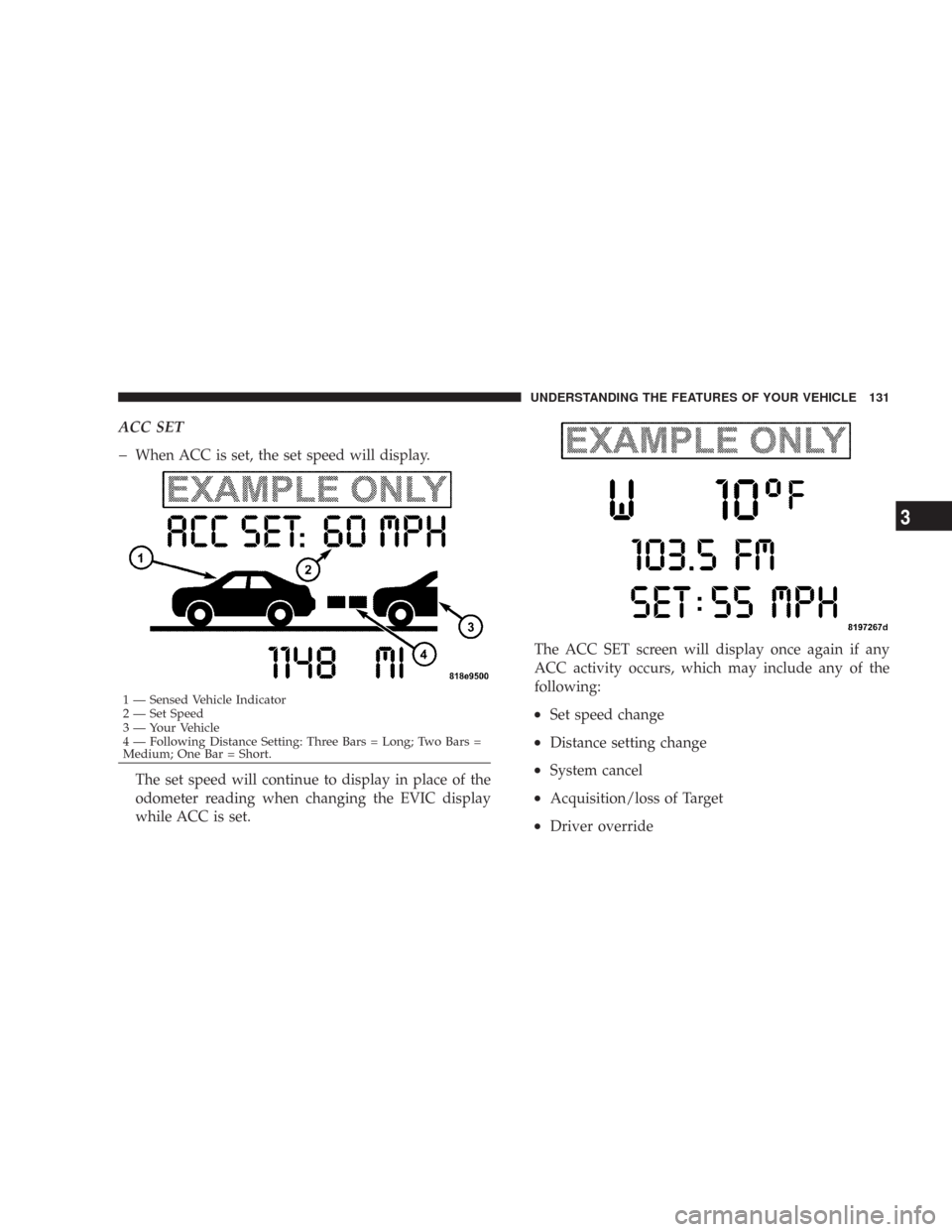 CHRYSLER 300 2007 1.G Owners Manual ACC SET
�
When ACC is set, the set speed will display.
The set speed will continue to display in place of the
odometer reading when changing the EVIC display
while ACC is set.The ACC SET screen will d