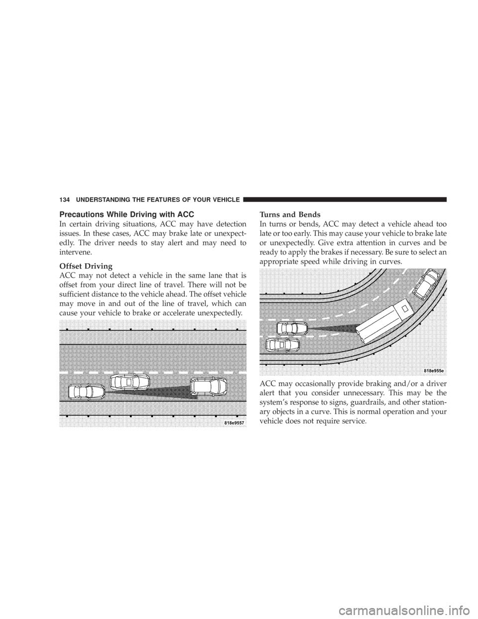CHRYSLER 300 2007 1.G Owners Manual Precautions While Driving with ACC
In certain driving situations, ACC may have detection
issues. In these cases, ACC may brake late or unexpect-
edly. The driver needs to stay alert and may need to
in