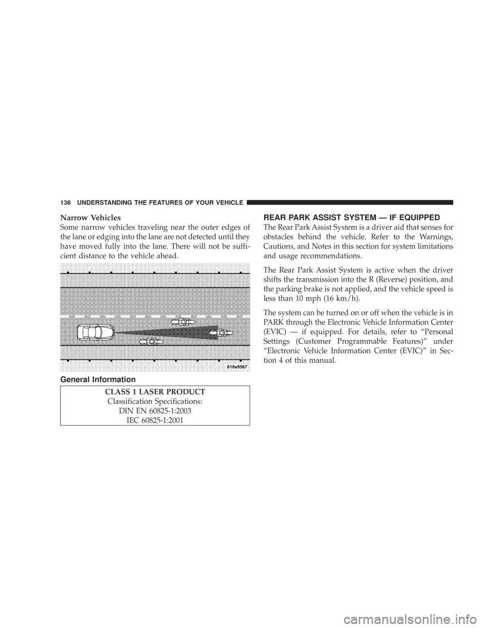 CHRYSLER 300 2007 1.G Owners Manual 
Narrow Vehicles
Some narrow vehicles traveling near the outer edges of
the lane or edging into the lane are not detected until they
have moved fully into the lane. There will not be suffi-
cient dist