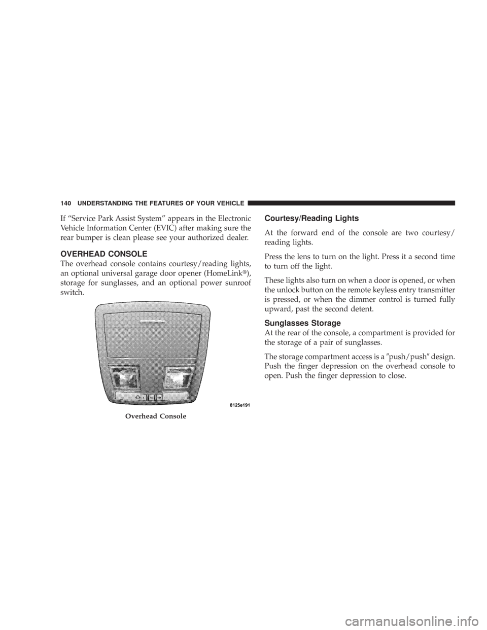 CHRYSLER 300 2007 1.G Owners Manual If “Service Park Assist System” appears in the Electronic
Vehicle Information Center (EVIC) after making sure the
rear bumper is clean please see your authorized dealer.
OVERHEAD CONSOLE
The overh