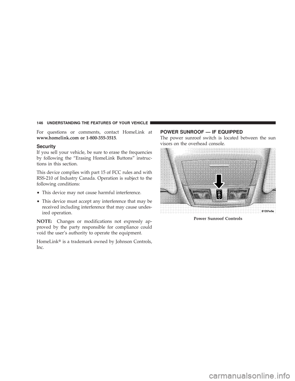 CHRYSLER 300 2007 1.G Owners Manual For questions or comments, contact HomeLink at
www.homelink.com or 1-800-355-3515.
Security
If you sell your vehicle, be sure to erase the frequencies
by following the “Erasing HomeLink Buttons” i