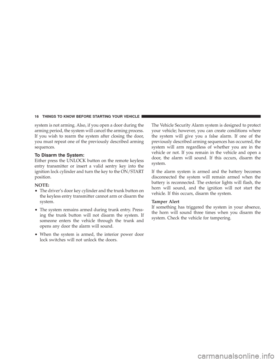 CHRYSLER 300 2007 1.G Owners Manual system is not arming. Also, if you open a door during the
arming period, the system will cancel the arming process.
If you wish to rearm the system after closing the door,
you must repeat one of the p