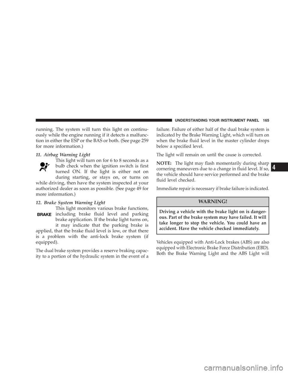 CHRYSLER 300 2007 1.G Owners Manual running. The system will turn this light on continu-
ously while the engine running if it detects a malfunc-
tion in either the ESP or the BAS or both. (See page 259
for more information.)
11. Airbag CHRYSLER 300 2007 1.G Owners Manual running. The system will turn this light on continu-
ously while the engine running if it detects a malfunc-
tion in either the ESP or the BAS or both. (See page 259
for more information.)
11. Airbag