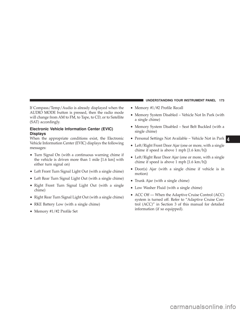 CHRYSLER 300 2007 1.G Owners Manual If Compass/Temp/Audio is already displayed when the
AUDIO MODE button is pressed, then the radio mode
will change from AM to FM, to Tape, to CD, or to Satellite
(SAT) accordingly.
Electronic Vehicle I CHRYSLER 300 2007 1.G Owners Manual If Compass/Temp/Audio is already displayed when the
AUDIO MODE button is pressed, then the radio mode
will change from AM to FM, to Tape, to CD, or to Satellite
(SAT) accordingly.
Electronic Vehicle I