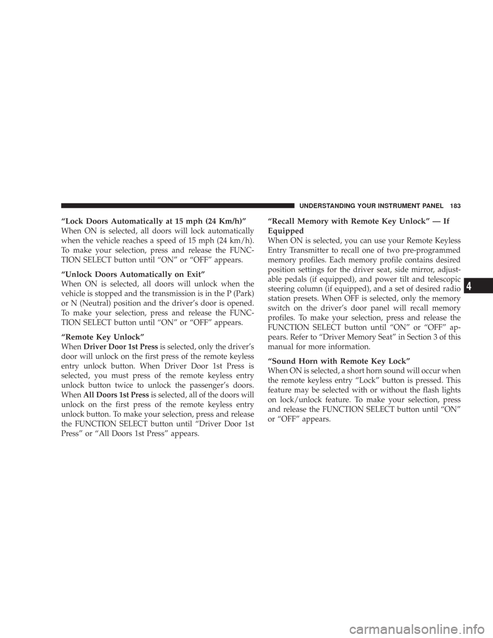 CHRYSLER 300 2007 1.G Owners Manual “Lock Doors Automatically at 15 mph (24 Km/h)”
When ON is selected, all doors will lock automatically
when the vehicle reaches a speed of 15 mph (24 km/h).
To make your selection, press and releas