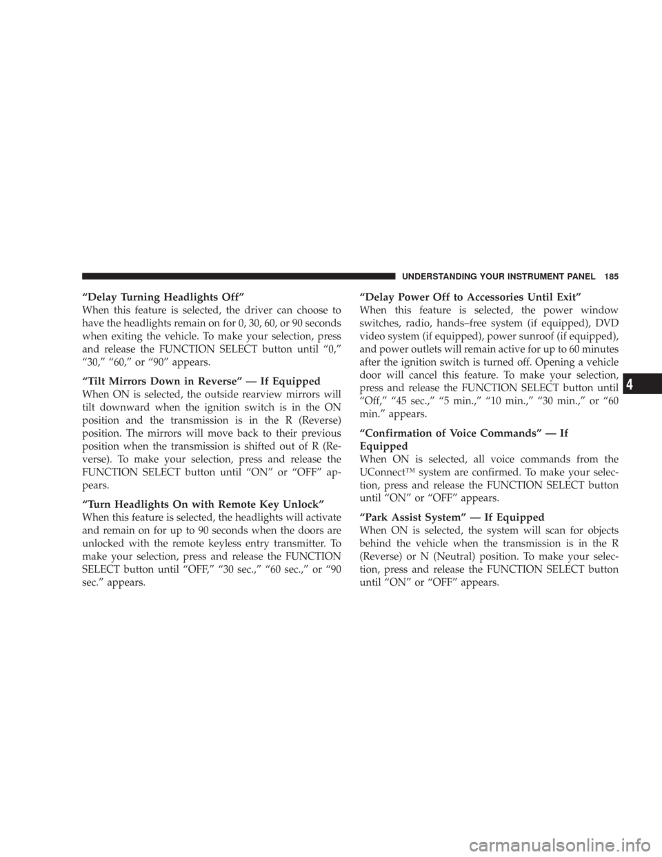 CHRYSLER 300 2007 1.G Owners Manual “Delay Turning Headlights Off”
When this feature is selected, the driver can choose to
have the headlights remain on for 0, 30, 60, or 90 seconds
when exiting the vehicle. To make your selection, CHRYSLER 300 2007 1.G Owners Manual “Delay Turning Headlights Off”
When this feature is selected, the driver can choose to
have the headlights remain on for 0, 30, 60, or 90 seconds
when exiting the vehicle. To make your selection,