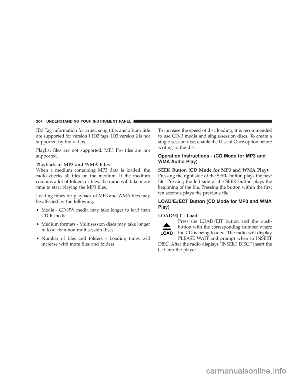 CHRYSLER 300 2007 1.G Owners Manual ID3 Tag information for artist, song title, and album title
are supported for version 1 ID3 tags. ID3 version 2 is not
supported by the radios.
Playlist files are not supported. MP3 Pro files are not
