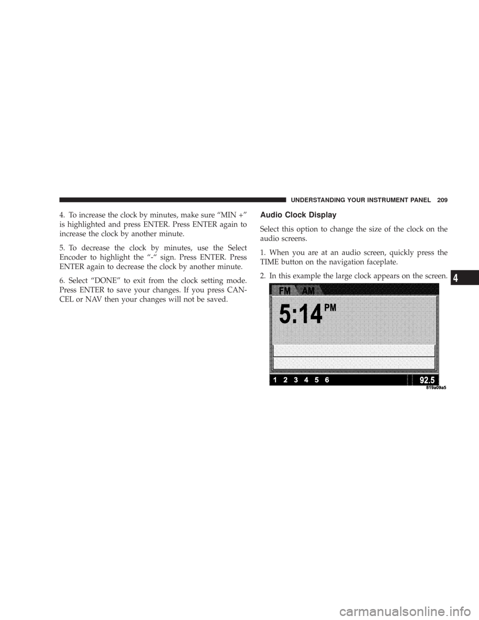 CHRYSLER 300 2007 1.G Owners Manual 4. To increase the clock by minutes, make sure “MIN +”
is highlighted and press ENTER. Press ENTER again to
increase the clock by another minute.
5. To decrease the clock by minutes, use the Selec