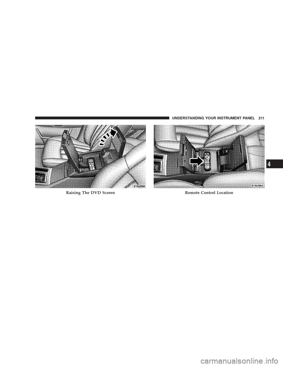 CHRYSLER 300 2007 1.G Owners Manual Raising The DVD ScreenRemote Control Location
UNDERSTANDING YOUR INSTRUMENT PANEL 211
4 CHRYSLER 300 2007 1.G Owners Manual Raising The DVD ScreenRemote Control Location
UNDERSTANDING YOUR INSTRUMENT PANEL 211
4