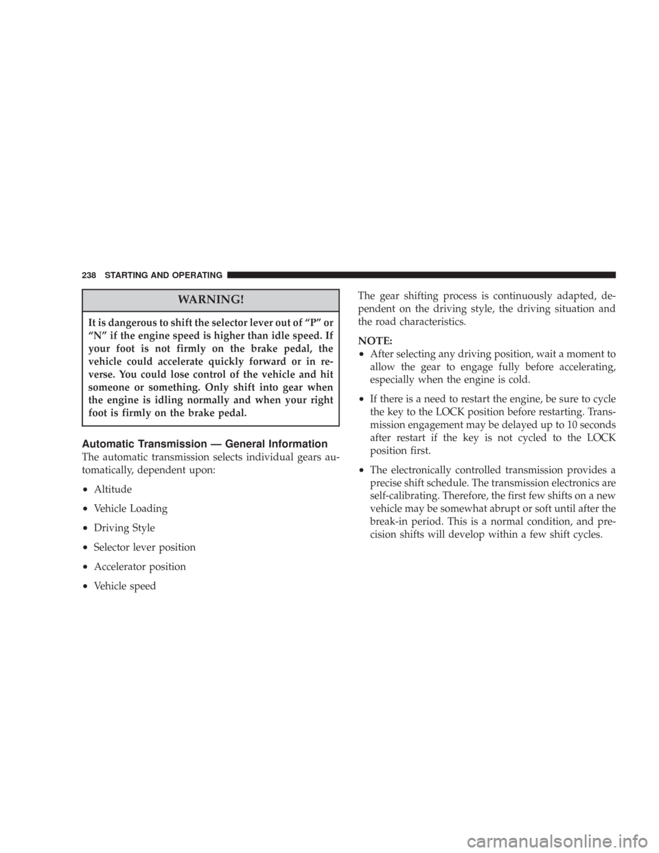 CHRYSLER 300 2007 1.G Owners Manual WARNING!
It is dangerous to shift the selector lever out of “P” or
“N” if the engine speed is higher than idle speed. If
your foot is not firmly on the brake pedal, the
vehicle could accelerat