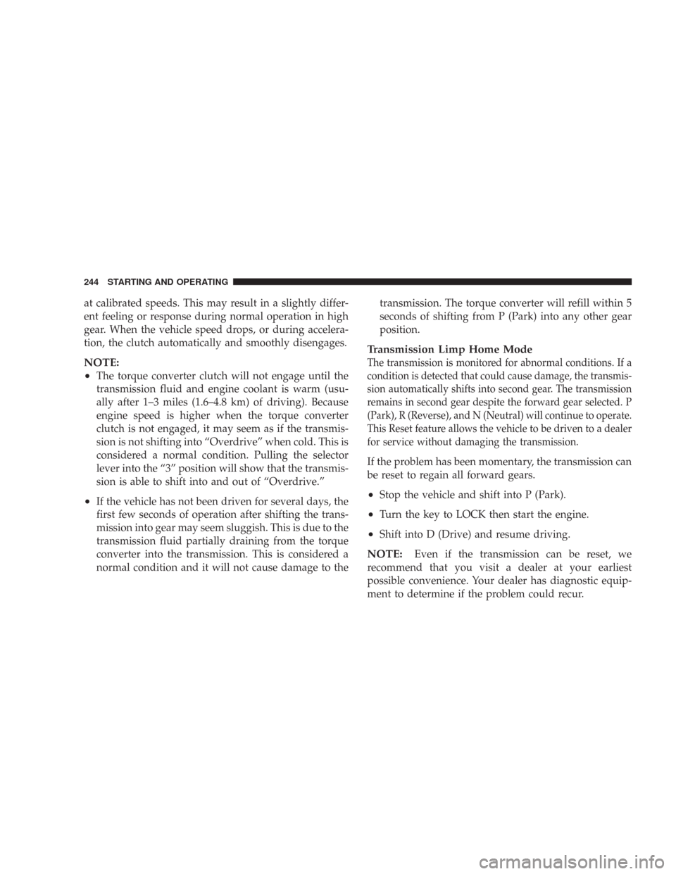 CHRYSLER 300 2007 1.G Owners Manual at calibrated speeds. This may result in a slightly differ-
ent feeling or response during normal operation in high
gear. When the vehicle speed drops, or during accelera-
tion, the clutch automatical