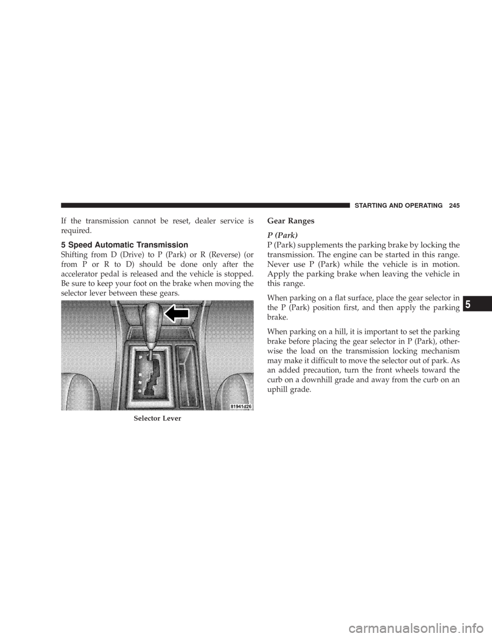 CHRYSLER 300 2007 1.G Owners Manual If the transmission cannot be reset, dealer service is
required.
5 Speed Automatic Transmission
Shifting from D (Drive) to P (Park) or R (Reverse) (or
from P or R to D) should be done only after the
a CHRYSLER 300 2007 1.G Owners Manual If the transmission cannot be reset, dealer service is
required.
5 Speed Automatic Transmission
Shifting from D (Drive) to P (Park) or R (Reverse) (or
from P or R to D) should be done only after the
a