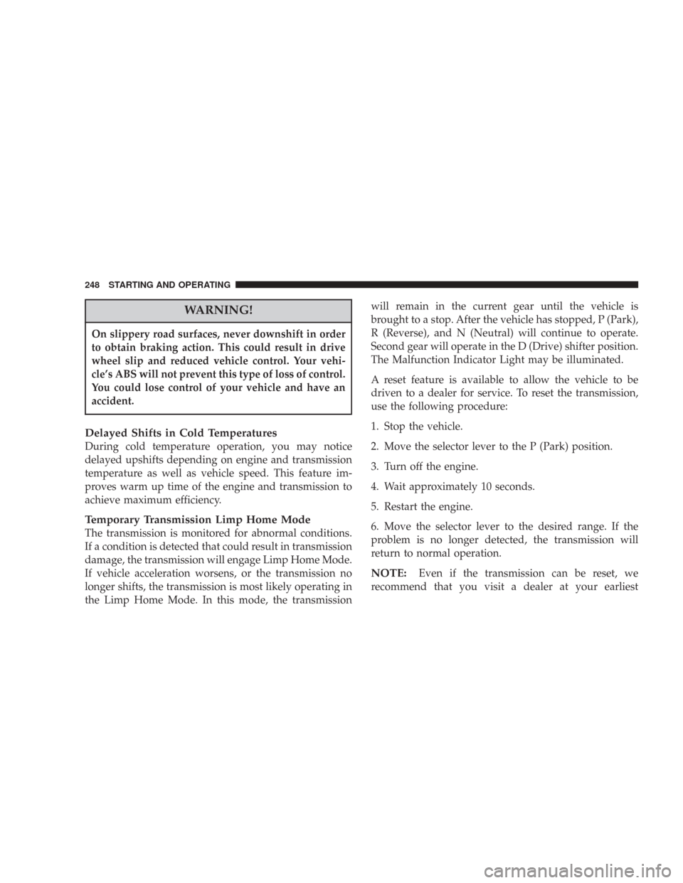 CHRYSLER 300 2007 1.G Owners Manual WARNING!
On slippery road surfaces, never downshift in order
to obtain braking action. This could result in drive
wheel slip and reduced vehicle control. Your vehi-
cle’s ABS will not prevent this t CHRYSLER 300 2007 1.G Owners Manual WARNING!
On slippery road surfaces, never downshift in order
to obtain braking action. This could result in drive
wheel slip and reduced vehicle control. Your vehi-
cle’s ABS will not prevent this t