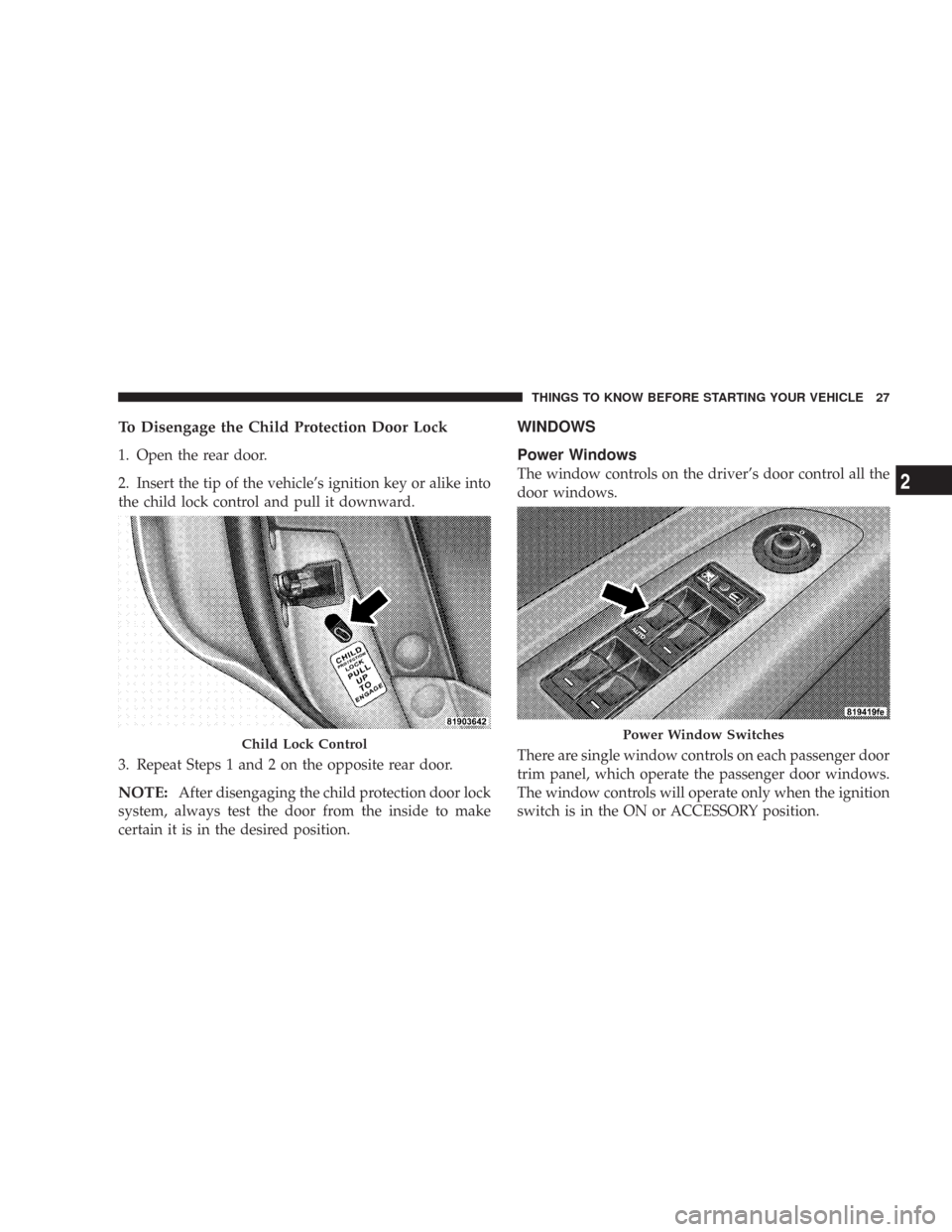 CHRYSLER 300 2007 1.G Owners Manual To Disengage the Child Protection Door Lock
1. Open the rear door.
2. Insert the tip of the vehicle’s ignition key or alike into
the child lock control and pull it downward.
3. Repeat Steps 1 and 2 