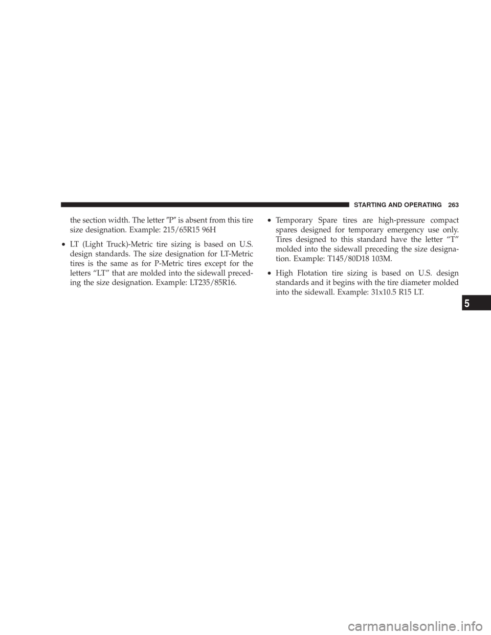 CHRYSLER 300 2007 1.G Owners Manual the section width. The letterPis absent from this tire
size designation. Example: 215/65R15 96H
•LT (Light Truck)-Metric tire sizing is based on U.S.
design standards. The size designation for LT-