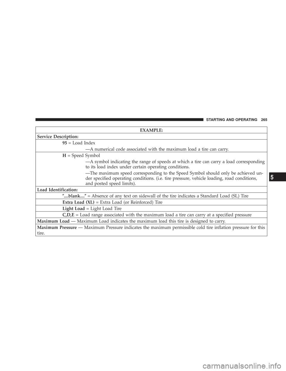 CHRYSLER 300 2007 1.G Owners Manual EXAMPLE:
Service Description:
95= Load Index
—A numerical code associated with the maximum load a tire can carry.
H= Speed Symbol
—A symbol indicating the range of speeds at which a tire can carry