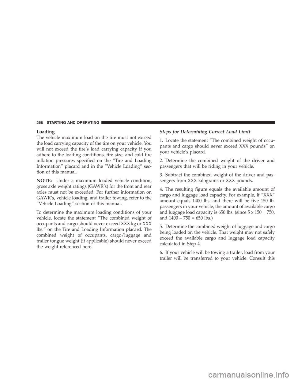CHRYSLER 300 2007 1.G Owners Manual Loading
The vehicle maximum load on the tire must not exceed
the load carrying capacity of the tire on your vehicle. You
will not exceed the tire’s load carrying capacity if you
adhere to the loadin