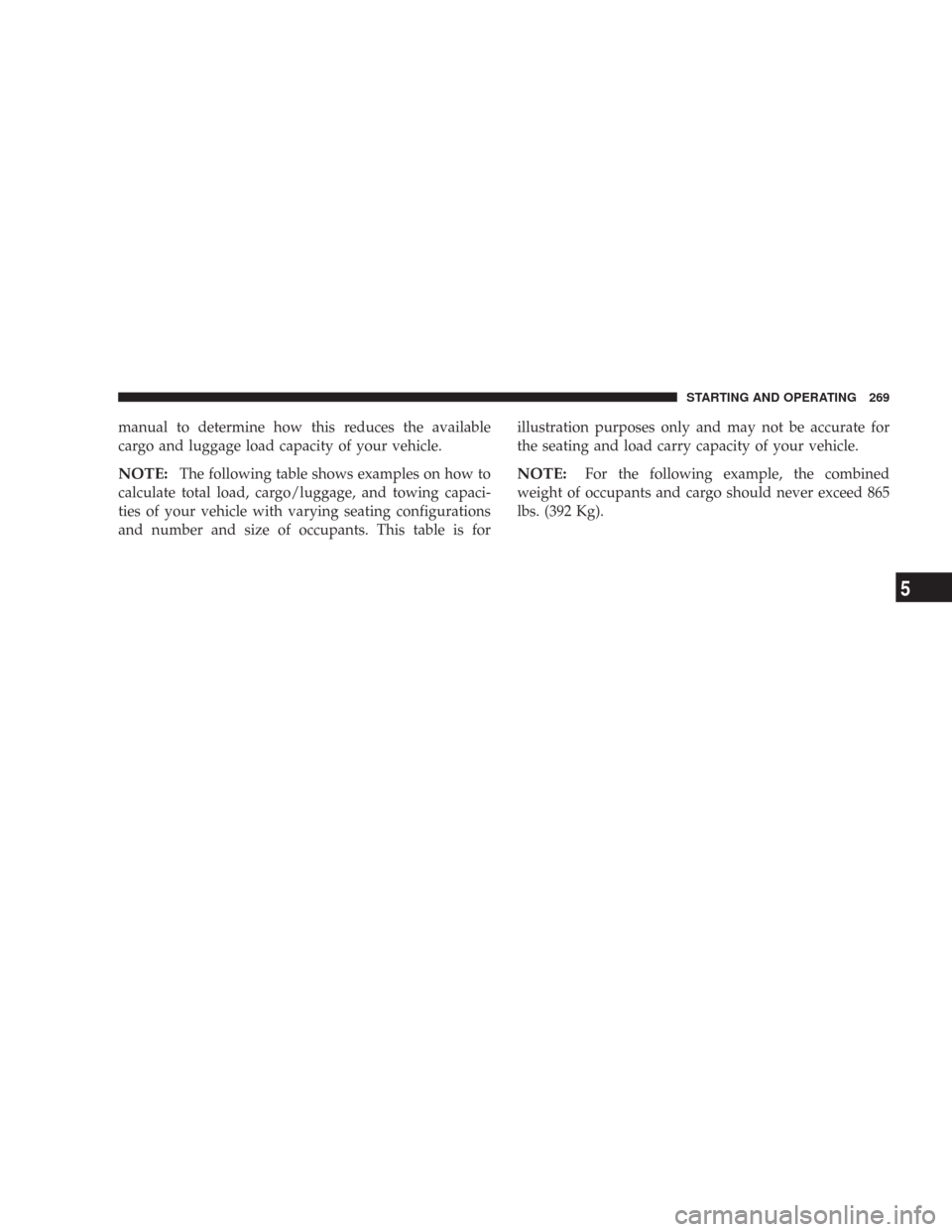 CHRYSLER 300 2007 1.G Owners Manual manual to determine how this reduces the available
cargo and luggage load capacity of your vehicle.
NOTE:The following table shows examples on how to
calculate total load, cargo/luggage, and towing ca