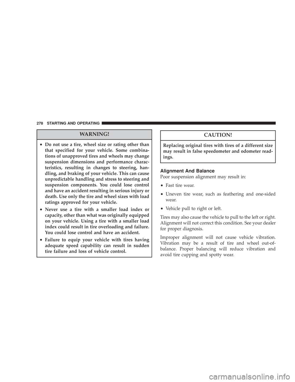 CHRYSLER 300 2007 1.G Owners Manual WARNING!
•Do not use a tire, wheel size or rating other than
that specified for your vehicle. Some combina-
tions of unapproved tires and wheels may change
suspension dimensions and performance char CHRYSLER 300 2007 1.G Owners Manual WARNING!
•Do not use a tire, wheel size or rating other than
that specified for your vehicle. Some combina-
tions of unapproved tires and wheels may change
suspension dimensions and performance char