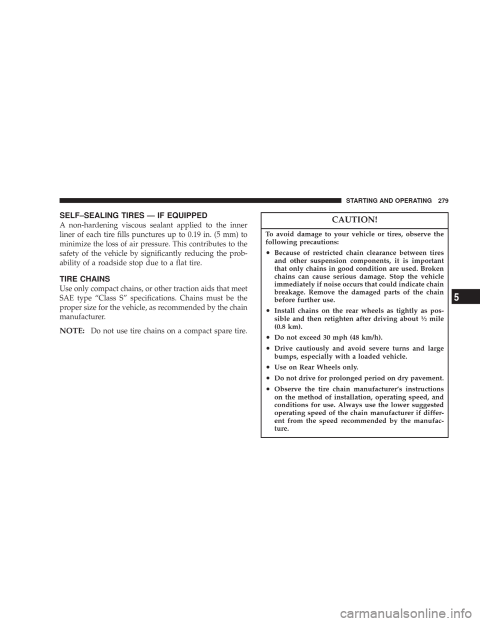 CHRYSLER 300 2007 1.G Owners Manual SELF–SEALING TIRES — IF EQUIPPED
A non-hardening viscous sealant applied to the inner
liner of each tire fills punctures up to 0.19 in. (5 mm) to
minimize the loss of air pressure. This contribute CHRYSLER 300 2007 1.G Owners Manual SELF–SEALING TIRES — IF EQUIPPED
A non-hardening viscous sealant applied to the inner
liner of each tire fills punctures up to 0.19 in. (5 mm) to
minimize the loss of air pressure. This contribute