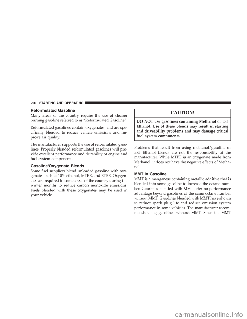 CHRYSLER 300 2007 1.G Owners Manual Reformulated Gasoline
Many areas of the country require the use of cleaner
burning gasoline referred to as “Reformulated Gasoline”.
Reformulated gasolines contain oxygenates, and are spe-
cificall CHRYSLER 300 2007 1.G Owners Manual Reformulated Gasoline
Many areas of the country require the use of cleaner
burning gasoline referred to as “Reformulated Gasoline”.
Reformulated gasolines contain oxygenates, and are spe-
cificall