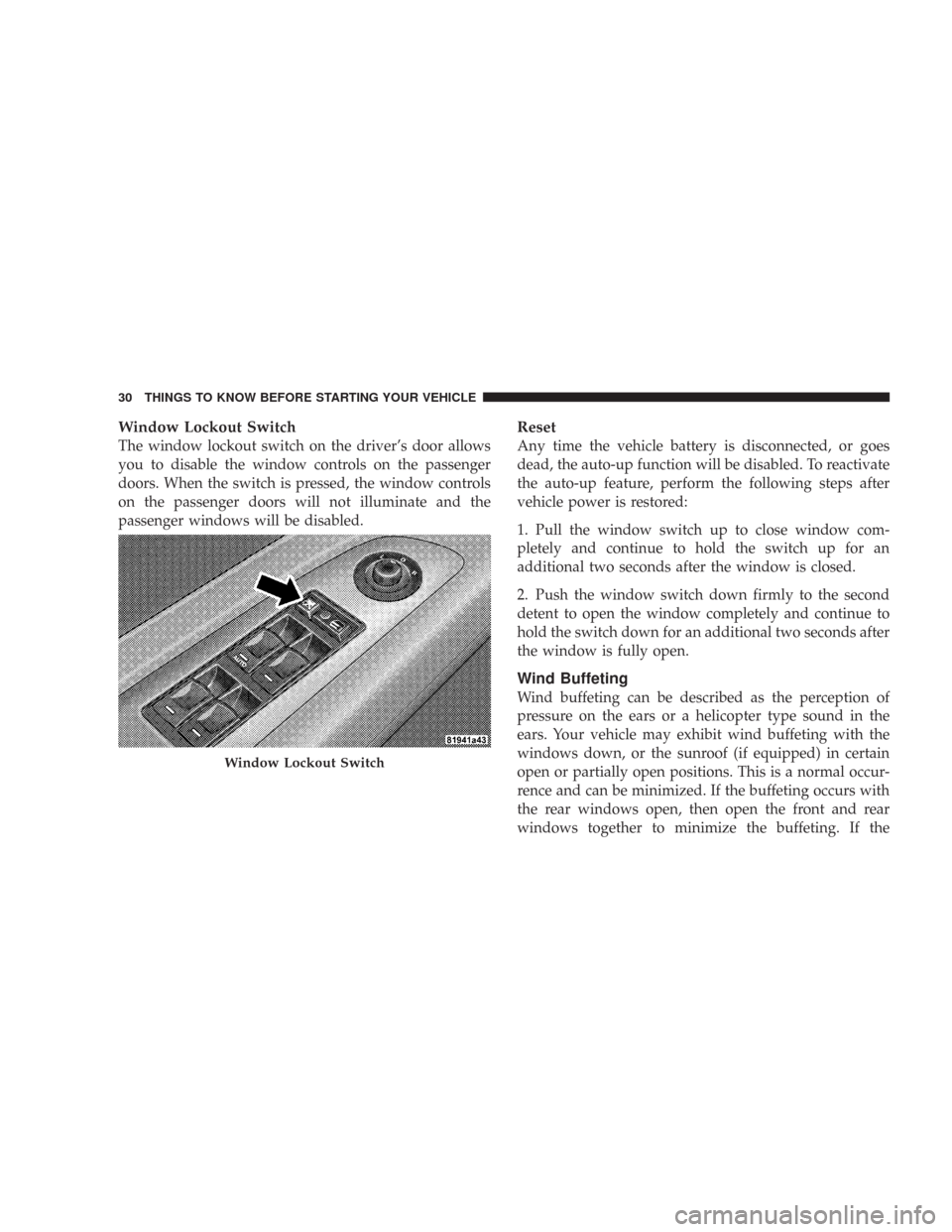 CHRYSLER 300 2007 1.G Owners Manual Window Lockout Switch
The window lockout switch on the driver’s door allows
you to disable the window controls on the passenger
doors. When the switch is pressed, the window controls
on the passenge