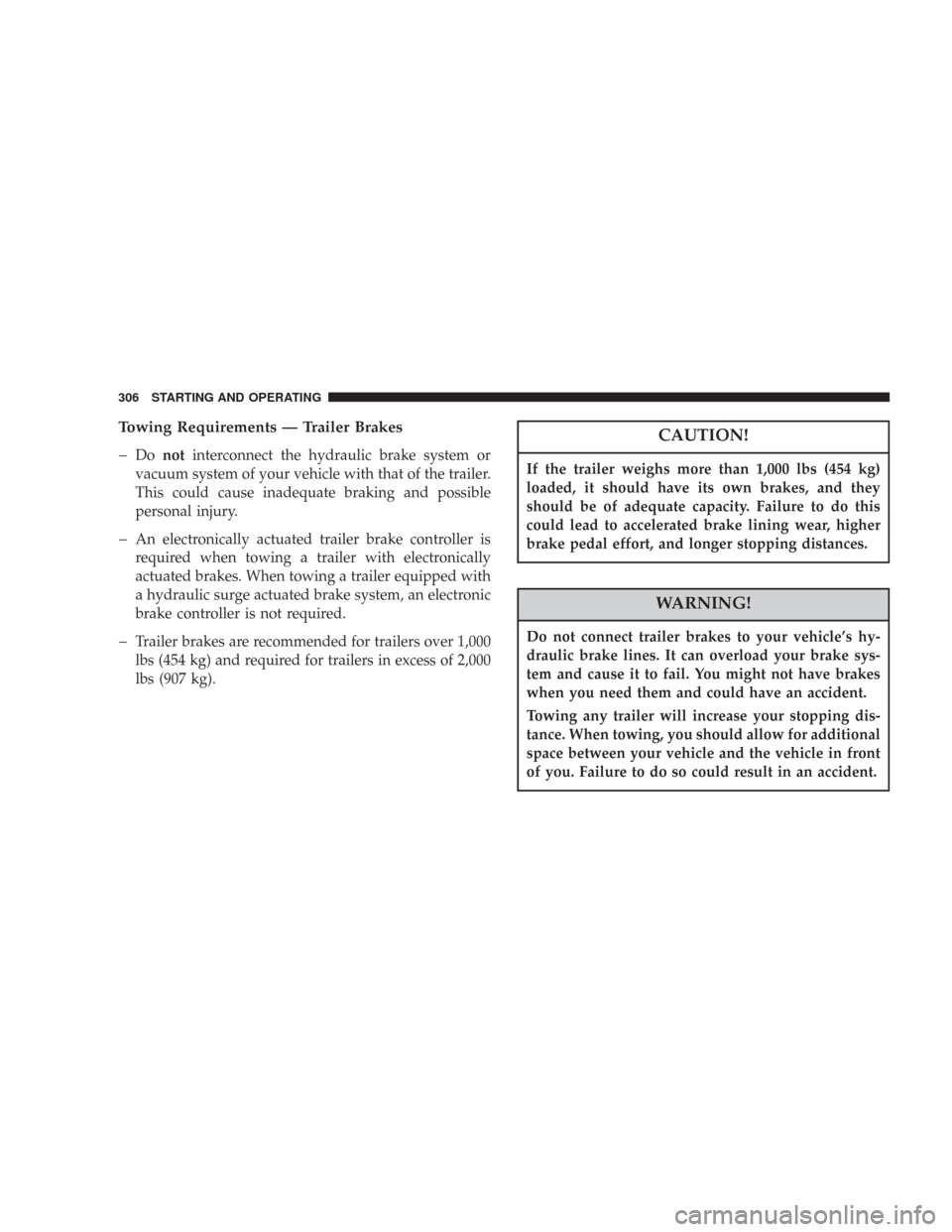 CHRYSLER 300 2007 1.G Owners Manual Towing Requirements — Trailer Brakes
�
Donotinterconnect the hydraulic brake system or
vacuum system of your vehicle with that of the trailer.
This could cause inadequate braking and possible
person
