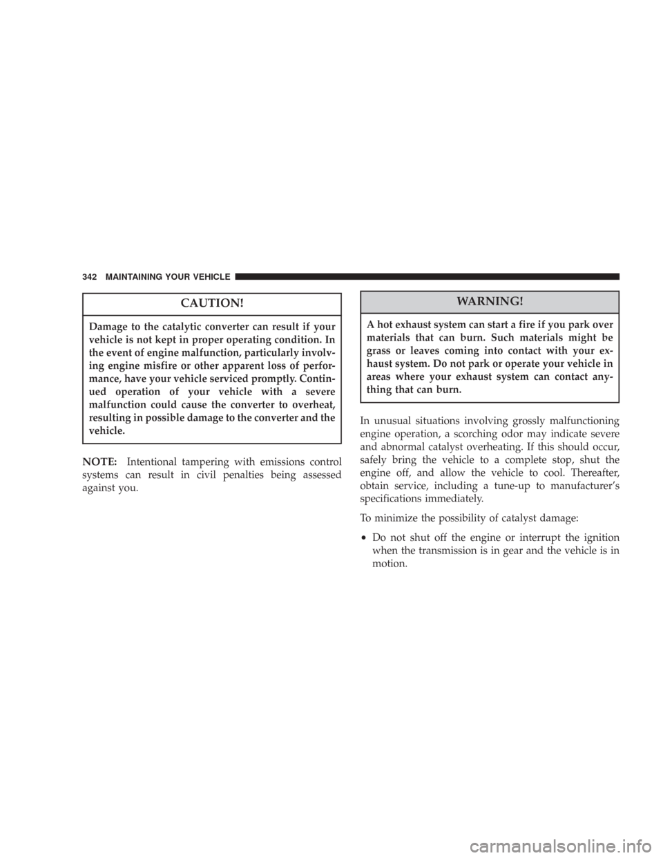 CHRYSLER 300 2007 1.G Owners Guide CAUTION!
Damage to the catalytic converter can result if your
vehicle is not kept in proper operating condition. In
the event of engine malfunction, particularly involv-
ing engine misfire or other ap
