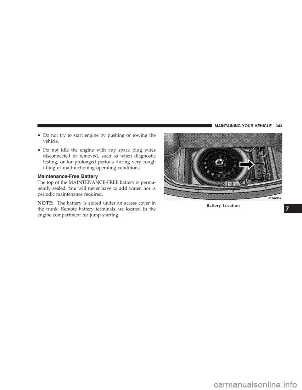 CHRYSLER 300 2007 1.G Owners Manual •Do not try to start engine by pushing or towing the
vehicle.
•Do not idle the engine with any spark plug wires
disconnected or removed, such as when diagnostic
testing, or for prolonged periods d