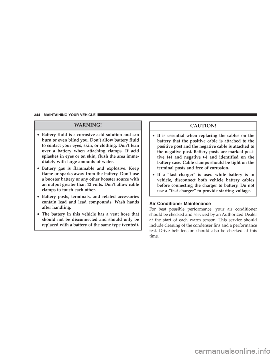 CHRYSLER 300 2007 1.G Owners Manual WARNING!
•Battery fluid is a corrosive acid solution and can
burn or even blind you. Don’t allow battery fluid
to contact your eyes, skin, or clothing. Don’t lean
over a battery when attaching c CHRYSLER 300 2007 1.G Owners Manual WARNING!
•Battery fluid is a corrosive acid solution and can
burn or even blind you. Don’t allow battery fluid
to contact your eyes, skin, or clothing. Don’t lean
over a battery when attaching c