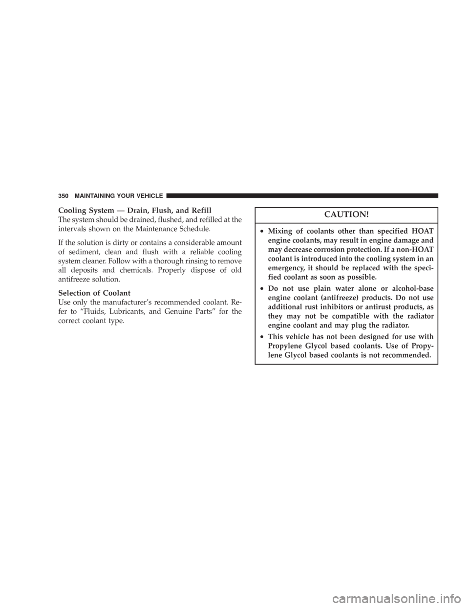 CHRYSLER 300 2007 1.G Owners Manual Cooling System — Drain, Flush, and Refill
The system should be drained, flushed, and refilled at the
intervals shown on the Maintenance Schedule.
If the solution is dirty or contains a considerable 