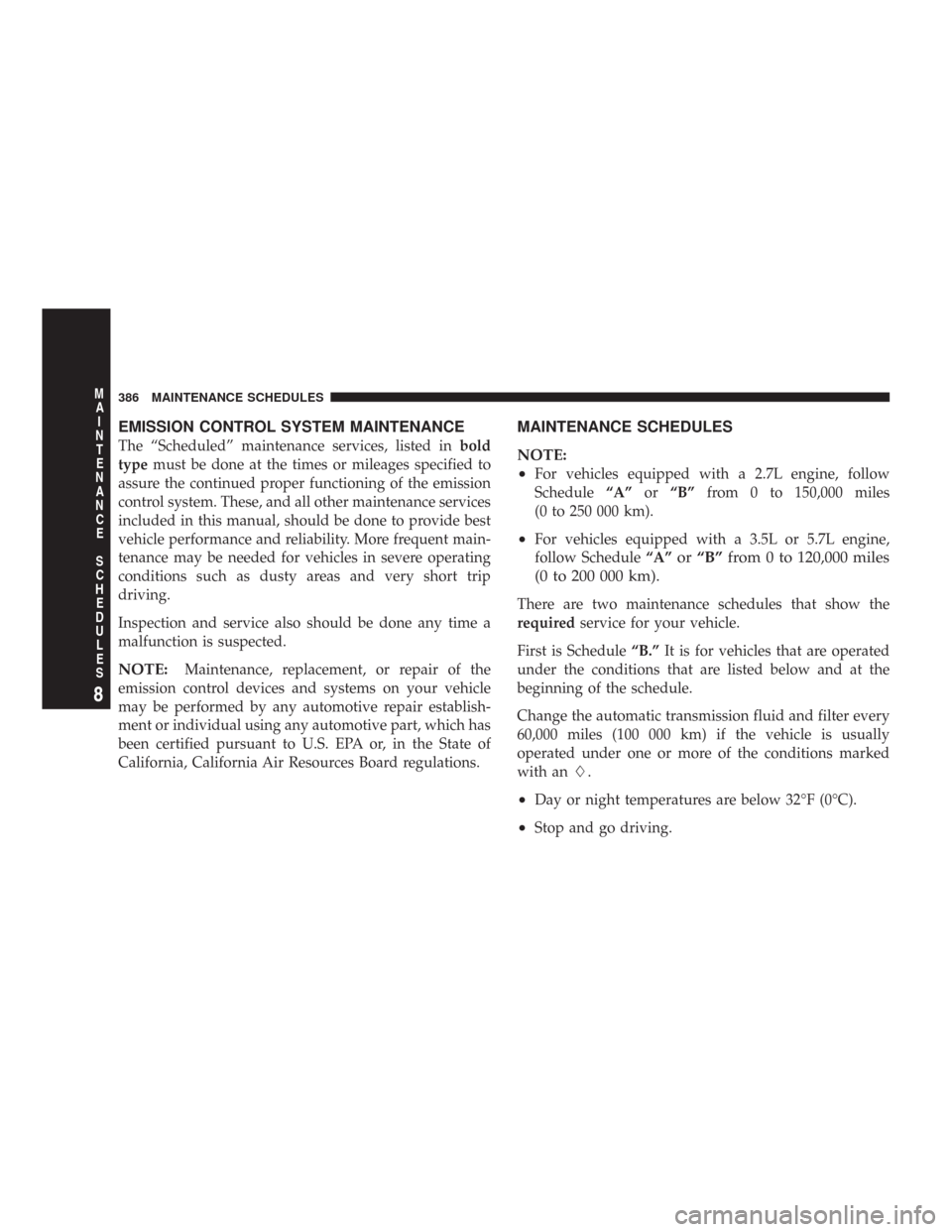 CHRYSLER 300 2007 1.G Owners Manual EMISSION CONTROL SYSTEM MAINTENANCE
The “Scheduled” maintenance services, listed inbold
typemust be done at the times or mileages specified to
assure the continued proper functioning of the emissi