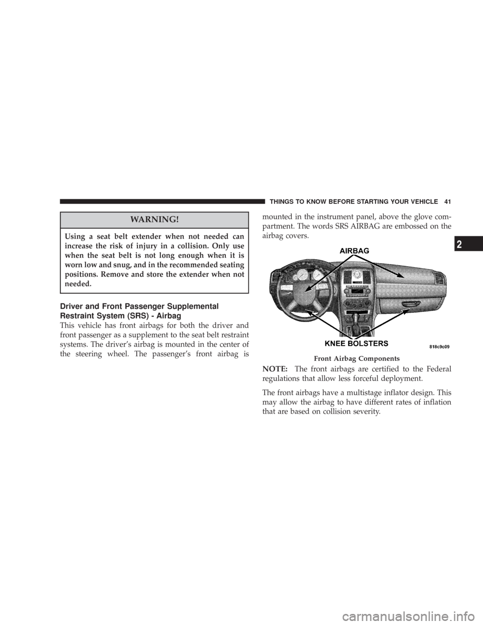 CHRYSLER 300 2007 1.G Service Manual WARNING!
Using a seat belt extender when not needed can
increase the risk of injury in a collision. Only use
when the seat belt is not long enough when it is
worn low and snug, and in the recommended 