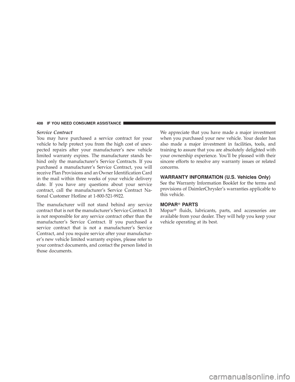 CHRYSLER 300 2007 1.G Owners Manual Service Contract
You may have purchased a service contract for your
vehicle to help protect you from the high cost of unex-
pected repairs after your manufacturer’s new vehicle
limited warranty expi