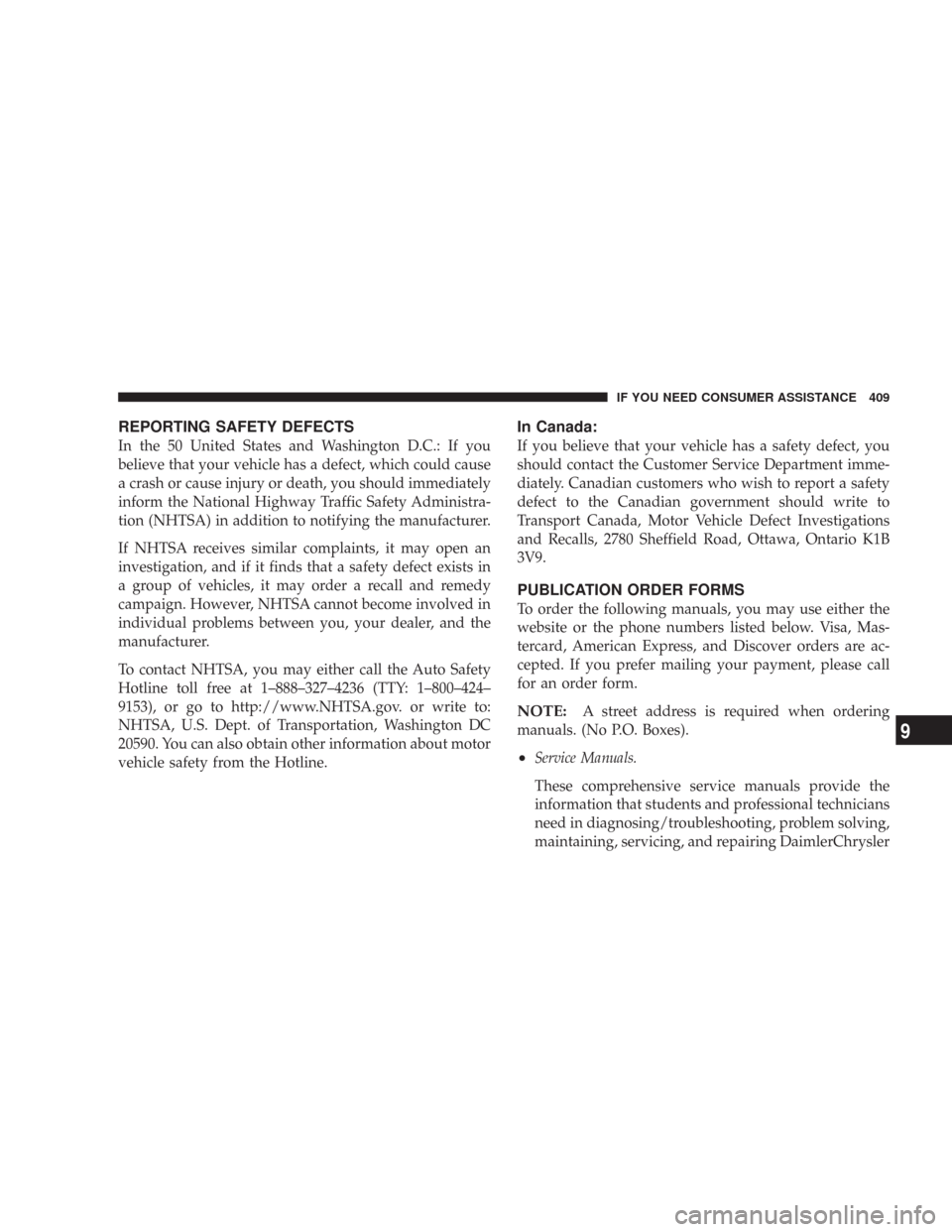 CHRYSLER 300 2007 1.G Owners Manual REPORTING SAFETY DEFECTS
In the 50 United States and Washington D.C.: If you
believe that your vehicle has a defect, which could cause
a crash or cause injury or death, you should immediately
inform t