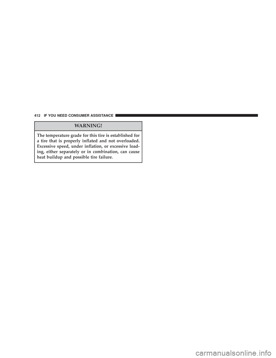 CHRYSLER 300 2007 1.G Owners Manual WARNING!
The temperature grade for this tire is established for
a tire that is properly inflated and not overloaded.
Excessive speed, under inflation, or excessive load-
ing, either separately or in c