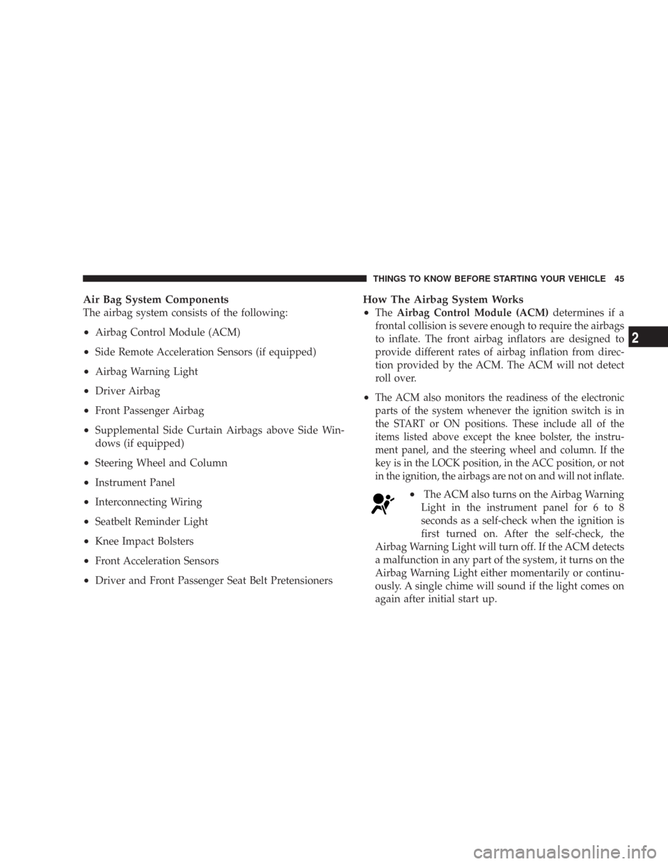 CHRYSLER 300 2007 1.G Service Manual Air Bag System Components
The airbag system consists of the following:
•Airbag Control Module (ACM)
•Side Remote Acceleration Sensors (if equipped)
•Airbag Warning Light
•Driver Airbag
•Fron