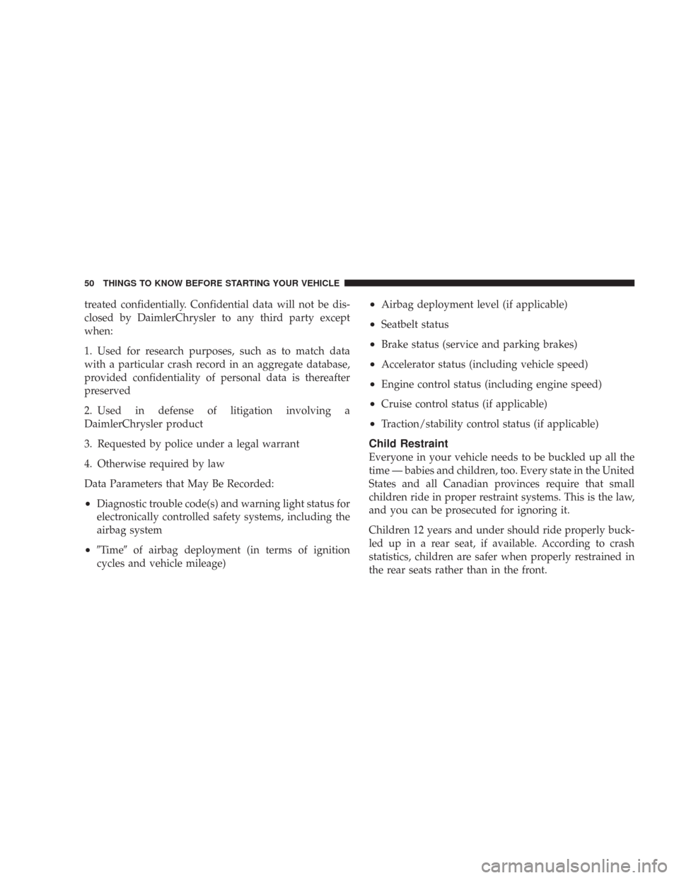 CHRYSLER 300 2007 1.G Service Manual treated confidentially. Confidential data will not be dis-
closed by DaimlerChrysler to any third party except
when:
1. Used for research purposes, such as to match data
with a particular crash record