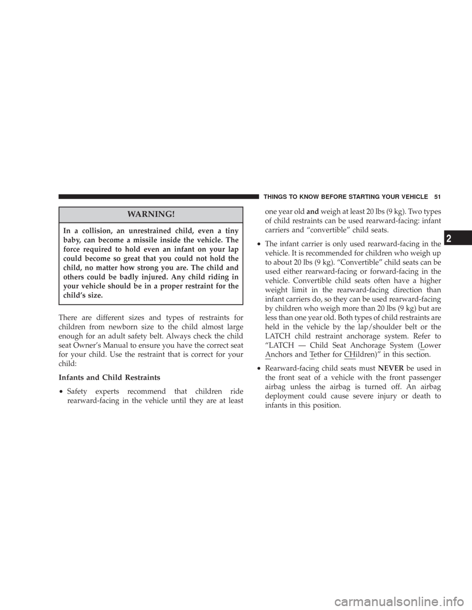 CHRYSLER 300 2007 1.G Owners Manual WARNING!
In a collision, an unrestrained child, even a tiny
baby, can become a missile inside the vehicle. The
force required to hold even an infant on your lap
could become so great that you could no