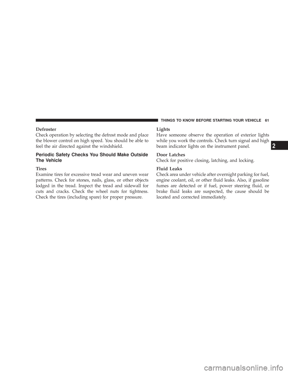 CHRYSLER 300 2007 1.G Repair Manual Defroster
Check operation by selecting the defrost mode and place
the blower control on high speed. You should be able to
feel the air directed against the windshield.
Periodic Safety Checks You Shoul