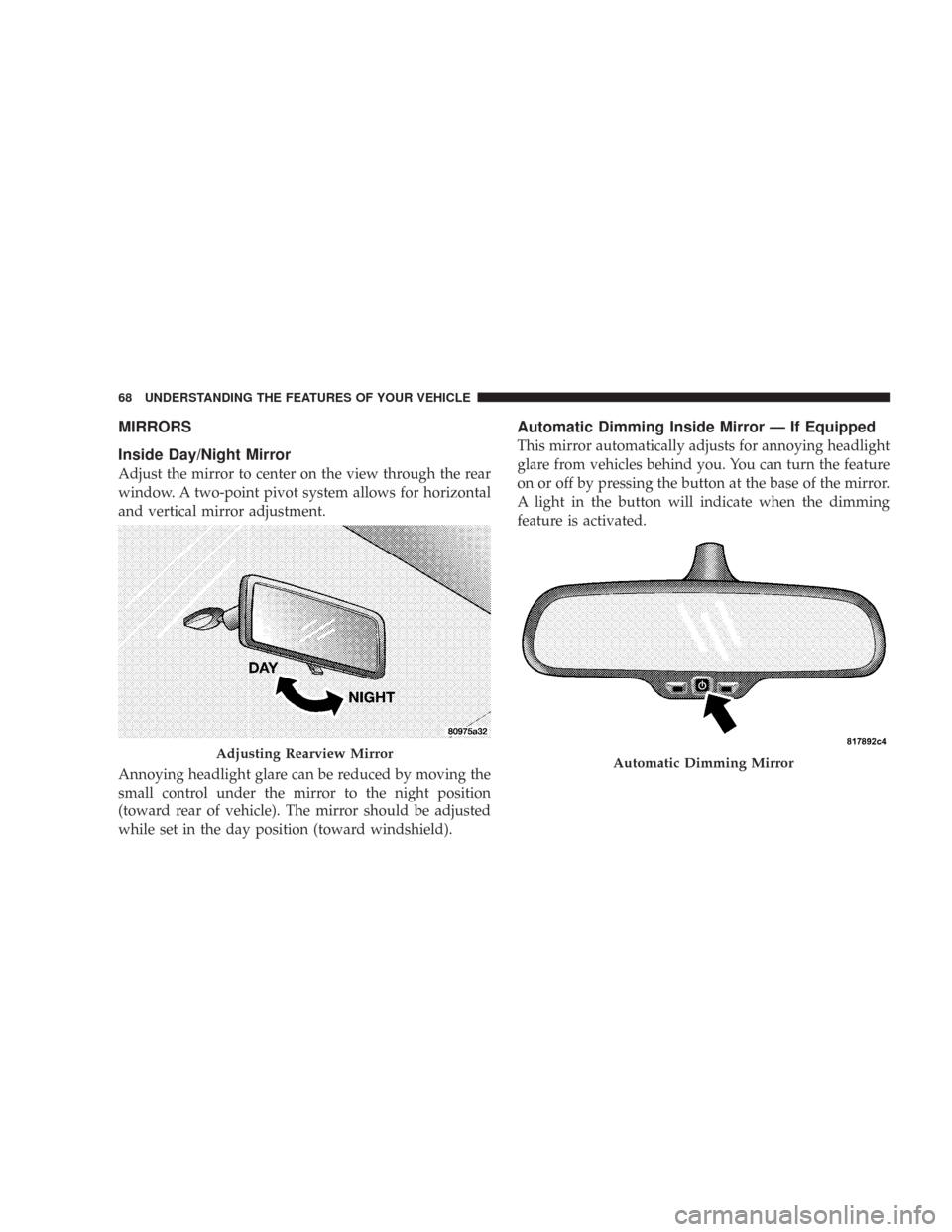 CHRYSLER 300 2007 1.G Repair Manual MIRRORS
Inside Day/Night Mirror
Adjust the mirror to center on the view through the rear
window. A two-point pivot system allows for horizontal
and vertical mirror adjustment.
Annoying headlight glare