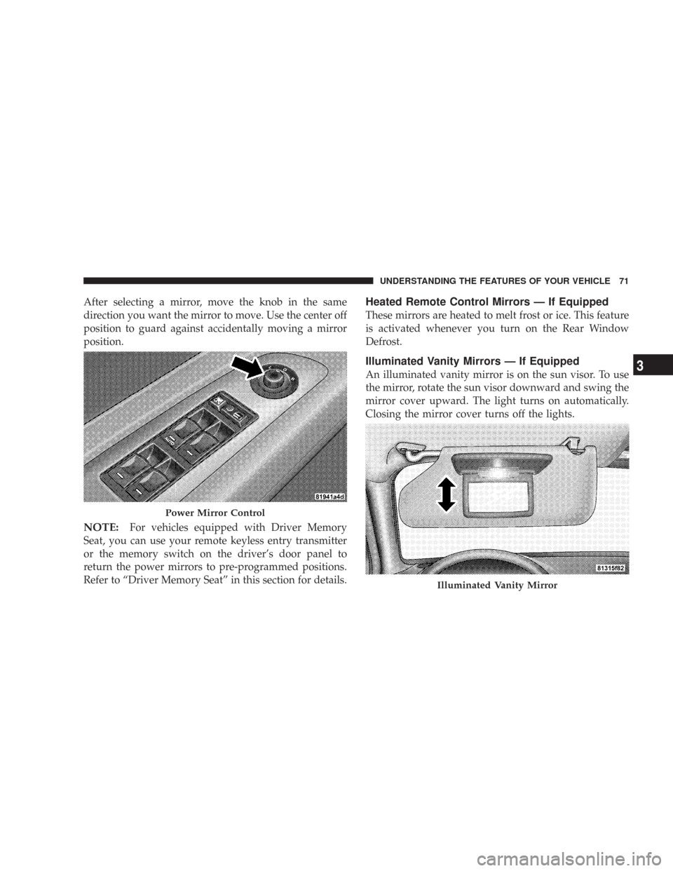 CHRYSLER 300 2007 1.G Manual PDF After selecting a mirror, move the knob in the same
direction you want the mirror to move. Use the center off
position to guard against accidentally moving a mirror
position.
NOTE:For vehicles equippe