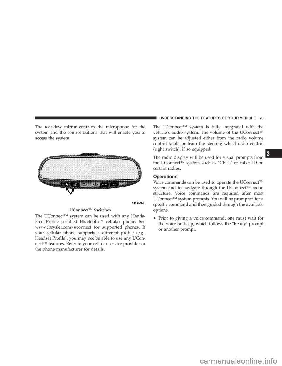 CHRYSLER 300 2007 1.G Owners Manual The rearview mirror contains the microphone for the
system and the control buttons that will enable you to
access the system.
The UConnect™ system can be used with any Hands-
Free Profile certified 