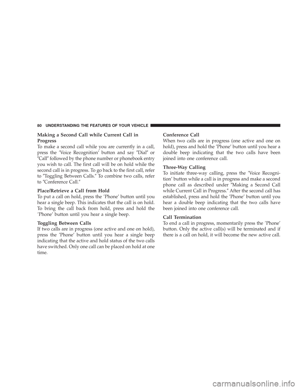 CHRYSLER 300 2007 1.G Manual PDF Making a Second Call while Current Call in
Progress
To make a second call while you are currently in a call,
press the ’Voice Recognition’ button and sayDialor
Callfollowed by the phone number