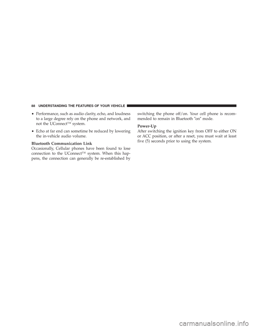 CHRYSLER 300 2007 1.G Manual Online •Performance, such as audio clarity, echo, and loudness
to a large degree rely on the phone and network, and
not the UConnect™ system.
•Echo at far end can sometime be reduced by lowering
the in