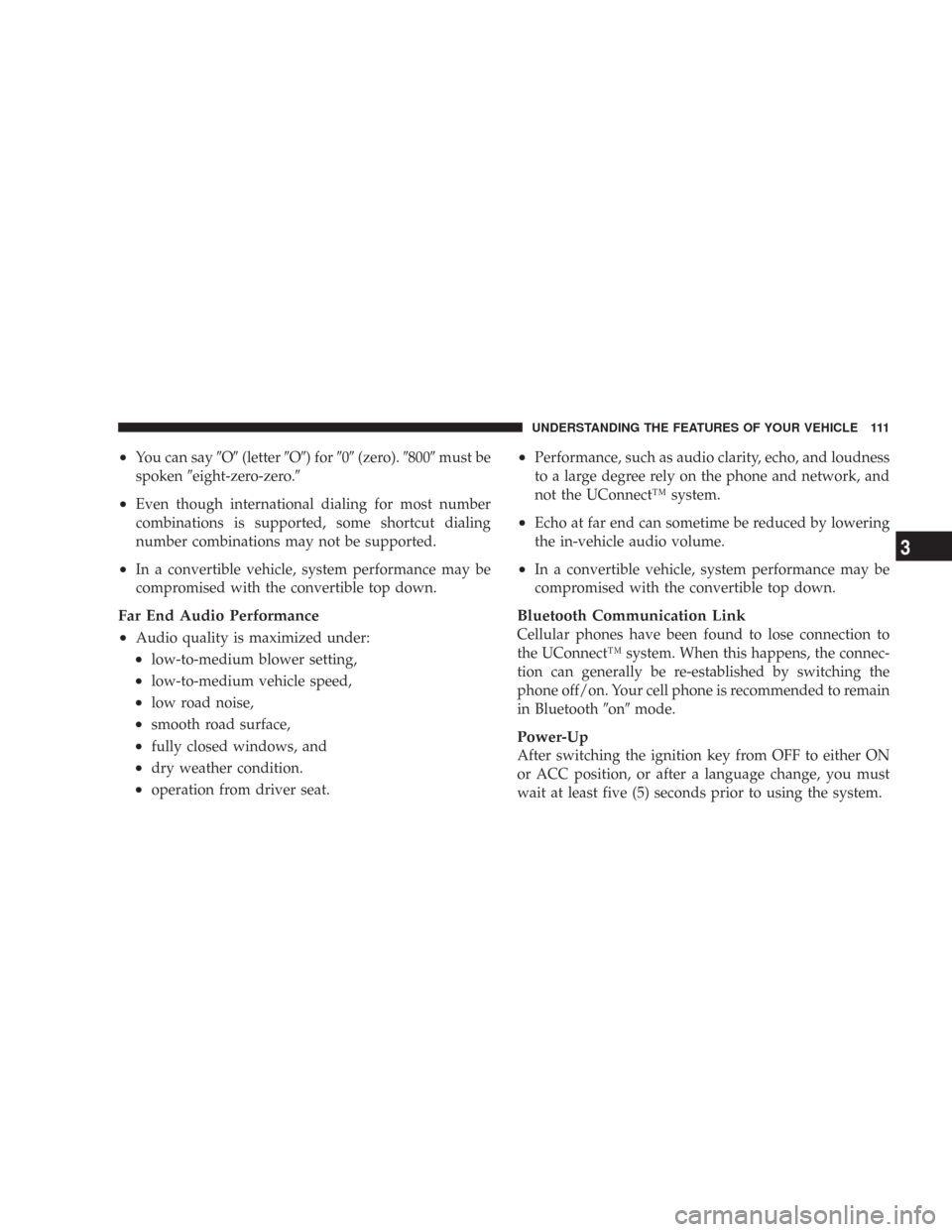 CHRYSLER 300 2008 1.G Owners Manual •You can sayO(letterO) for0(zero).800must be
spokeneight-zero-zero.
•Even though international dialing for most number
combinations is supported, some shortcut dialing
number combination