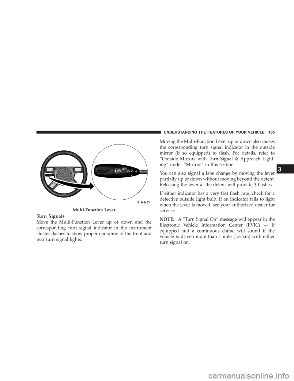 CHRYSLER 300 2008 1.G Owners Manual Turn Signals
Move the Multi-Function Lever up or down and the
corresponding turn signal indicator in the instrument
cluster flashes to show proper operation of the front and
rear turn signal lights.Mo