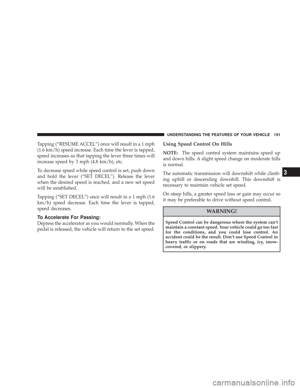 CHRYSLER 300 2008 1.G Owners Manual Tapping (“RESUME ACCEL”) once will result ina1mph
(1.6 km/h) speed increase. Each time the lever is tapped,
speed increases so that tapping the lever three times will
increase speed by 3 mph (4.8 CHRYSLER 300 2008 1.G Owners Manual Tapping (“RESUME ACCEL”) once will result ina1mph
(1.6 km/h) speed increase. Each time the lever is tapped,
speed increases so that tapping the lever three times will
increase speed by 3 mph (4.8